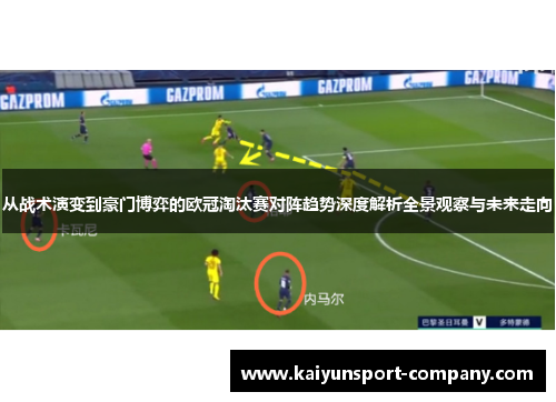 从战术演变到豪门博弈的欧冠淘汰赛对阵趋势深度解析全景观察与未来走向 从战术演变到豪门博弈的欧冠淘汰赛对阵趋势深度解析全景观察与未来走向