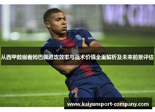 从西甲数据看姆巴佩进攻效率与战术价值全面解析及未来前景评估 从西甲数据看姆巴佩进攻效率与战术价值全面解析及未来前景评估