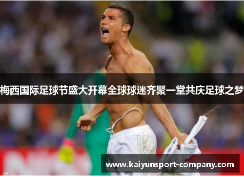 梅西国际足球节盛大开幕全球球迷齐聚一堂共庆足球之梦 梅西国际足球节盛大开幕全球球迷齐聚一堂共庆足球之梦