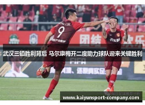 武汉三镇胜利背后 马尔康梅开二度助力球队迎来关键胜利 武汉三镇胜利背后 马尔康梅开二度助力球队迎来关键胜利