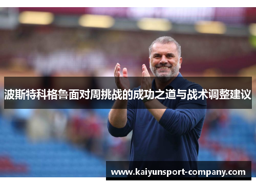 波斯特科格鲁面对周挑战的成功之道与战术调整建议