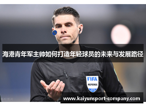 海港青年军主帅如何打造年轻球员的未来与发展路径