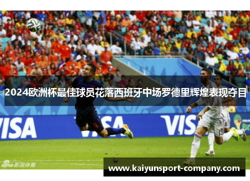 2024欧洲杯最佳球员花落西班牙中场罗德里辉煌表现夺目 2024欧洲杯最佳球员花落西班牙中场罗德里辉煌表现夺目