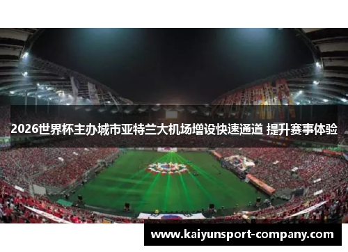 2026世界杯主办城市亚特兰大机场增设快速通道 提升赛事体验