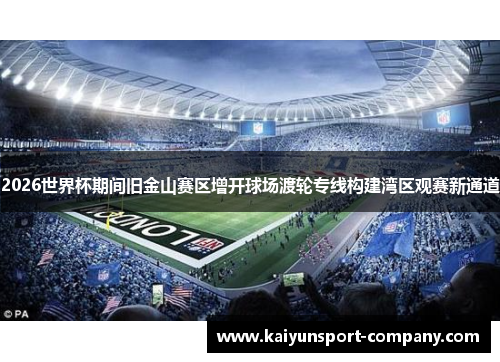 2026世界杯期间旧金山赛区增开球场渡轮专线构建湾区观赛新通道