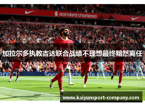 加拉尔多执教吉达联合战绩不理想最终黯然离任