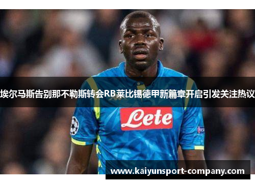 埃尔马斯告别那不勒斯转会RB莱比锡德甲新篇章开启引发关注热议