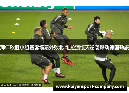 拜仁欧冠小组赛客场意外败北 维拉演惊天逆袭撼动德国劲旅