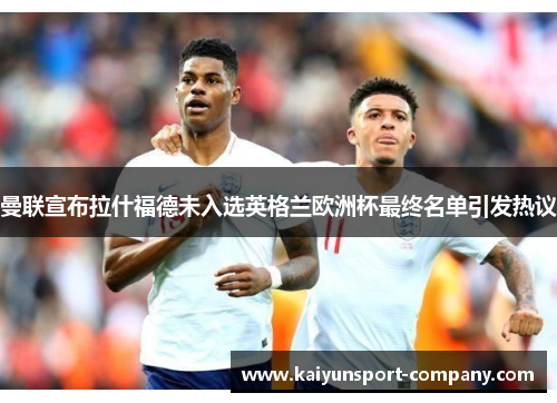 曼联宣布拉什福德未入选英格兰欧洲杯最终名单引发热议 曼联宣布拉什福德未入选英格兰欧洲杯最终名单引发热议