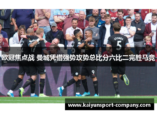 欧冠焦点战 曼城凭借强势攻势总比分六比二完胜马竞 欧冠焦点战 曼城凭借强势攻势总比分六比二完胜马竞
