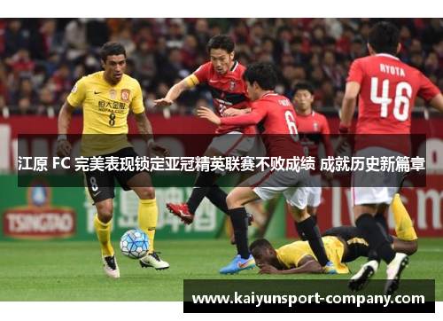 江原 FC 完美表现锁定亚冠精英联赛不败成绩 成就历史新篇章 江原 FC 完美表现锁定亚冠精英联赛不败成绩 成就历史新篇章