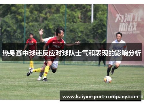 热身赛中球迷反应对球队士气和表现的影响分析