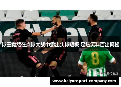 球王竟然在点球大战中露出头球短板 足坛笑料百出揭秘