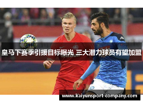 皇马下赛季引援目标曝光 三大潜力球员有望加盟