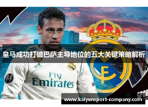皇马成功打破巴萨主导地位的五大关键策略解析
