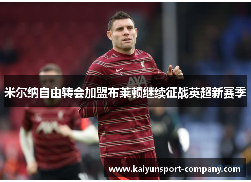 米尔纳自由转会加盟布莱顿继续征战英超新赛季