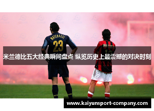 米兰德比五大经典瞬间盘点 纵览历史上最震撼的对决时刻