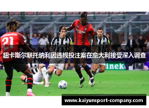 纽卡斯尔联托纳利因违规投注案在意大利接受深入调查