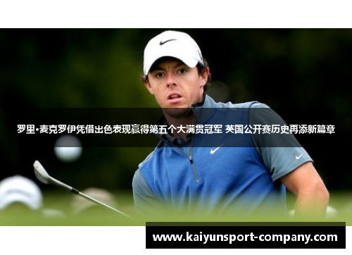 罗里·麦克罗伊凭借出色表现赢得第五个大满贯冠军 英国公开赛历史再添新篇章