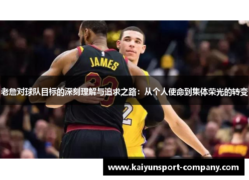老詹对球队目标的深刻理解与追求之路：从个人使命到集体荣光的转变