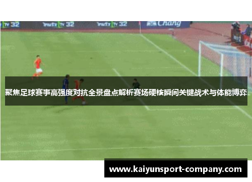 聚焦足球赛事高强度对抗全景盘点解析赛场硬核瞬间关键战术与体能博弈