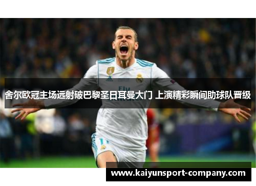 舍尔欧冠主场远射破巴黎圣日耳曼大门 上演精彩瞬间助球队晋级