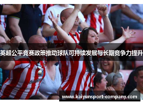 英超公平竞赛政策推动球队可持续发展与长期竞争力提升
