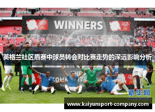 英格兰社区盾赛中球员转会对比赛走势的深远影响分析