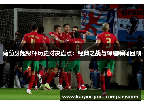 葡萄牙超级杯历史对决盘点：经典之战与辉煌瞬间回顾