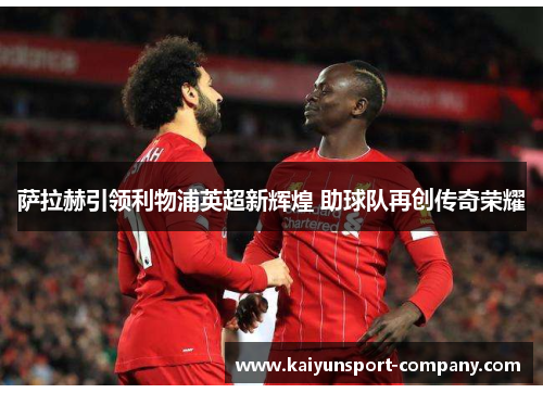 萨拉赫引领利物浦英超新辉煌 助球队再创传奇荣耀