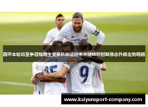 西甲本轮将至争冠格局生变多队命运迎来关键转折时刻悬念升级走势明朗