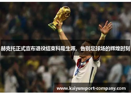赫克托正式宣布退役结束科隆生涯，告别足球场的辉煌时刻
