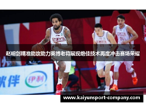 赵明剑精准助攻助力英博老将展现绝佳技术再度冲击赛场荣耀