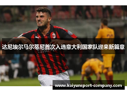 达尼埃尔马尔蒂尼首次入选意大利国家队迎来新篇章