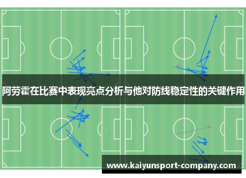 阿劳霍在比赛中表现亮点分析与他对防线稳定性的关键作用