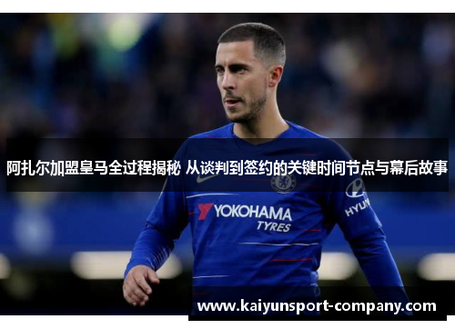 阿扎尔加盟皇马全过程揭秘 从谈判到签约的关键时间节点与幕后故事