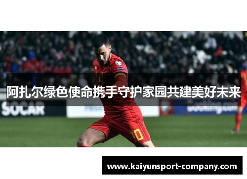 阿扎尔绿色使命携手守护家园共建美好未来