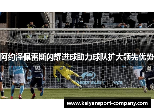 阿约泽佩雷斯闪耀进球助力球队扩大领先优势