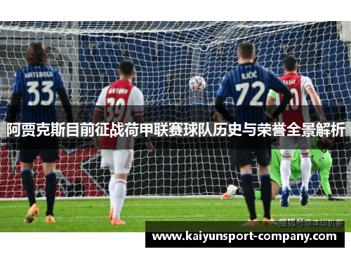 阿贾克斯目前征战荷甲联赛球队历史与荣誉全景解析 阿贾克斯目前征战荷甲联赛球队历史与荣誉全景解析