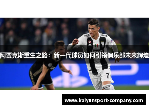 阿贾克斯重生之路：新一代球员如何引领俱乐部未来辉煌