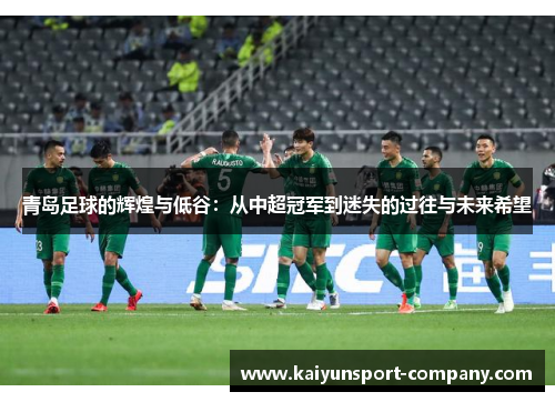 青岛足球的辉煌与低谷:从中超冠军到迷失的过往与未来希望 青岛足球的辉煌与低谷:从中超冠军到迷失的过往与未来希望
