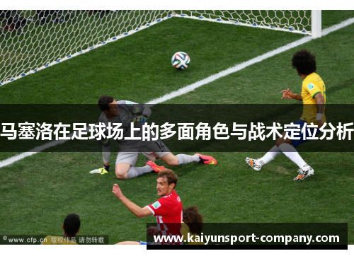 马塞洛在足球场上的多面角色与战术定位分析