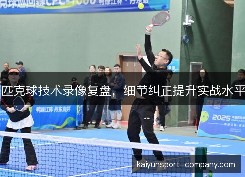 匹克球技术录像复盘，细节纠正提升实战水平