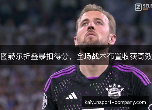 图赫尔折叠暴扣得分，全场战术布置收获奇效