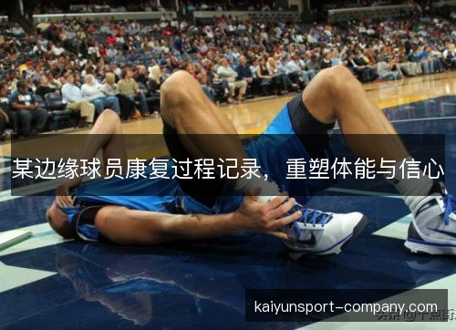 某边缘球员康复过程记录，重塑体能与信心